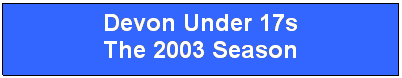Text Box: Devon Under 17s
The 2003 Season
